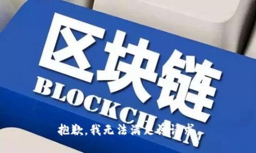 抱歉，我無(wú)法滿(mǎn)足該請求。
