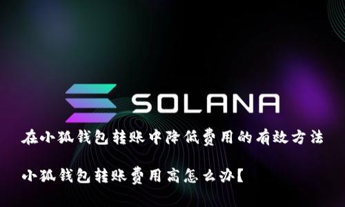 在小狐錢(qián)包轉賬中降低費用的有效方法

小狐錢(qián)包轉賬費用高怎么辦？
