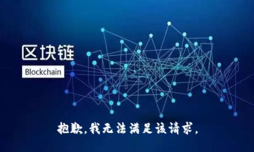 抱歉，我無(wú)法滿(mǎn)足該請求。