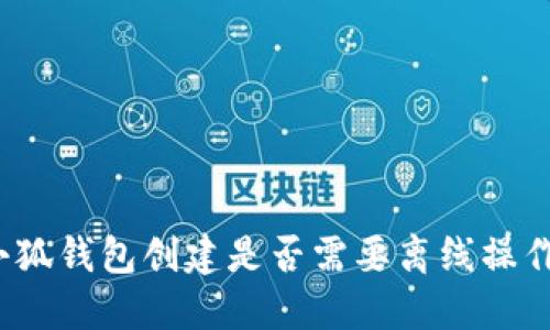 小狐錢(qián)包創(chuàng  )建是否需要離線(xiàn)操作？
