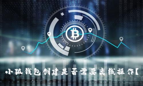 小狐錢(qián)包創(chuàng  )建是否需要離線(xiàn)操作？