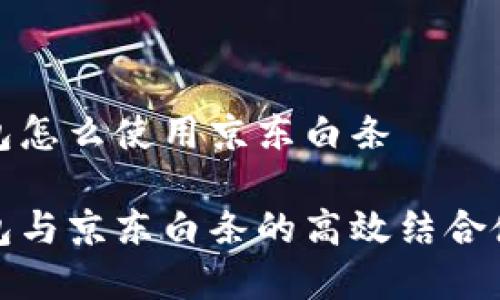 數字錢(qián)包怎么使用京東白條
數字錢(qián)包與京東白條的高效結合使用指南