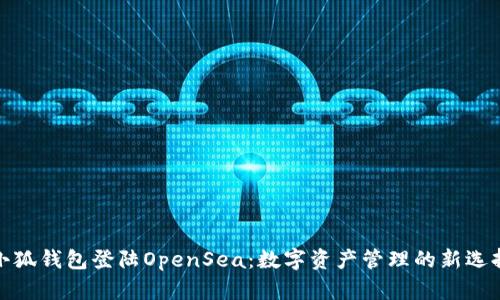 小狐錢(qián)包登陸OpenSea:數字資產(chǎn)管理的新選擇