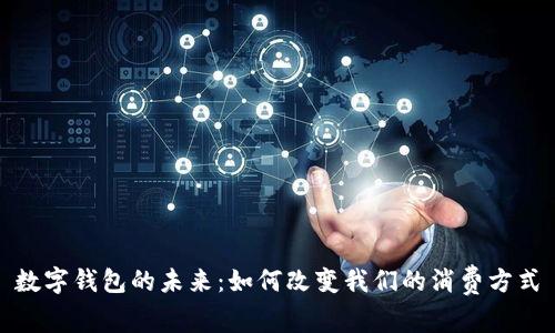 數字錢(qián)包的未來(lái):如何改變我們的消費方式