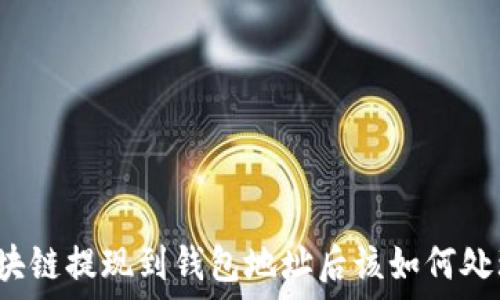    
區塊鏈提現到錢(qián)包地址后該如何處理？