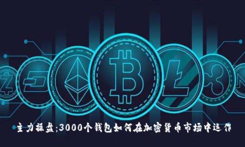 主力操盤(pán):3000個(gè)錢(qián)包如何在加密貨幣市場(chǎng)中運作