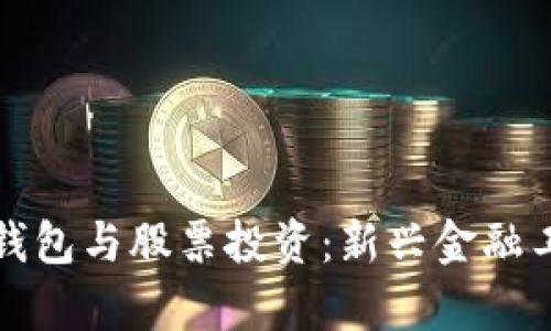 數字貨幣個(gè)人錢(qián)包與股票投資:新興金融工具的全面分析