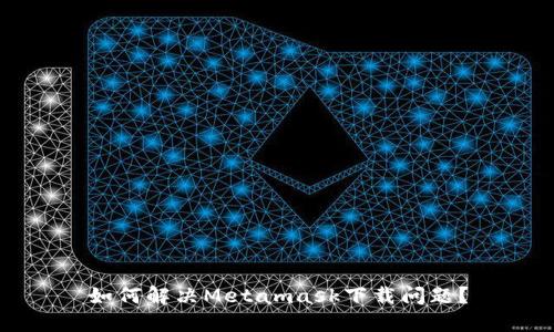 如何解決Metamask下載問(wèn)題？