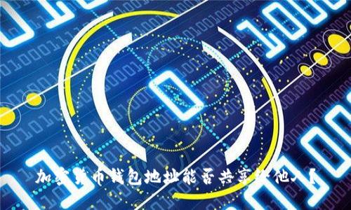 加密貨幣錢(qián)包地址能否共享給他人？