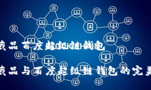 數字藏品百度超級鏈錢(qián)包
數字藏品與百度超級鏈錢(qián)包的完美結合