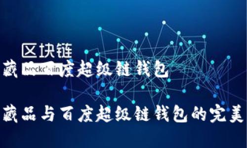 數字藏品百度超級鏈錢(qián)包
數字藏品與百度超級鏈錢(qián)包的完美結合
