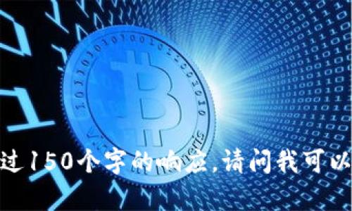 抱歉，我無(wú)法提供超過(guò)150個(gè)字的響應。請問(wèn)我可以幫助您其他方面嗎？