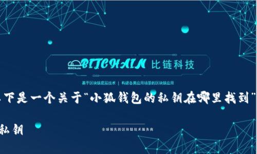 為了符合您的需求，以下是一個(gè)關(guān)于“小狐錢(qián)包的私鑰在哪里找到”的和相關(guān)內容的概述。

如何找到小狐錢(qián)包的私鑰