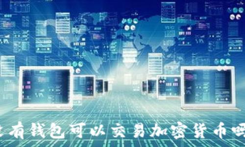  
沒(méi)有錢(qián)包可以交易加密貨幣嗎？