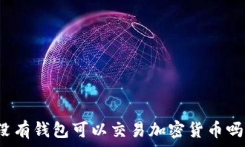  
沒(méi)有錢(qián)包可以交易加密貨幣嗎？