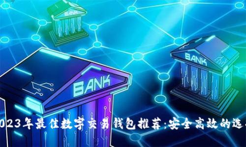 2023年最佳數字交易錢(qián)包推薦:安全高效的選擇
