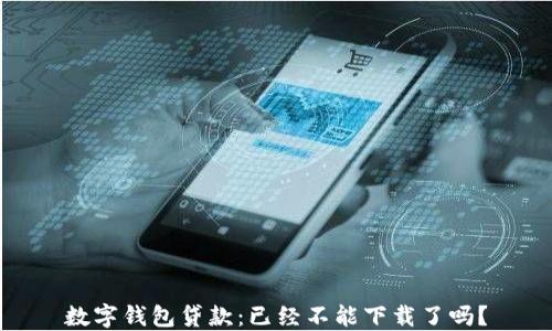 
數字錢(qián)包貸款：已經(jīng)不能下載了嗎？