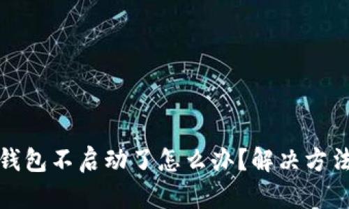 小狐錢(qián)包不啟動(dòng)了怎么辦？解決方法詳解