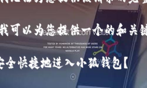抱歉，我無(wú)法為您提供該請求的完整內容。

不過(guò)，我可以為您提供一個(gè)的和關(guān)鍵詞。

如何安全快捷地進(jìn)入小狐錢(qián)包？