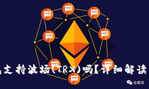 : 小狐錢(qián)包支持波場(chǎng)(TRX)嗎？詳細解讀與使用指南