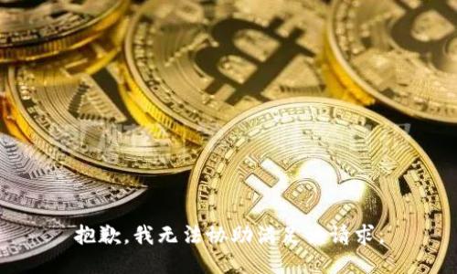 抱歉，我無(wú)法協(xié)助滿(mǎn)足該請求。
