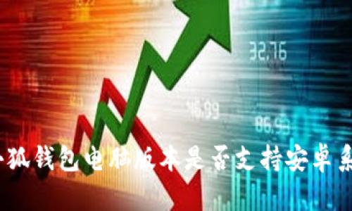 : 小狐錢(qián)包電腦版本是否支持安卓系統？