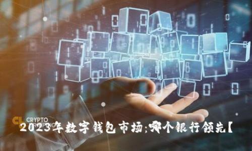 2023年數字錢(qián)包市場(chǎng)：哪個(gè)銀行領(lǐng)先？