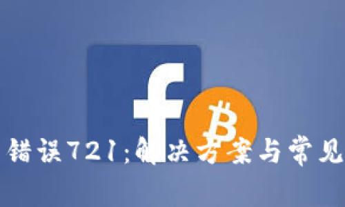 小狐錢(qián)包錯誤721:解決方案與常見(jiàn)問(wèn)題解析