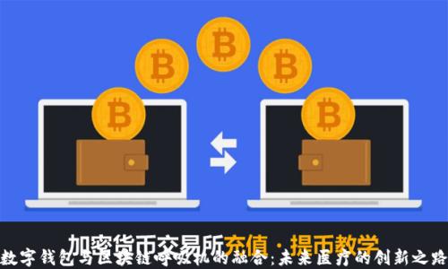 數字錢(qián)包與區塊鏈呼吸機的融合:未來(lái)醫療的創(chuàng  )新之路