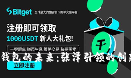 數字錢(qián)包的未來(lái):張澤引領(lǐng)的創(chuàng  )新之路