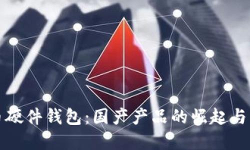 數字貨幣硬件錢(qián)包:國產(chǎn)產(chǎn)品的崛起與未來(lái)展望