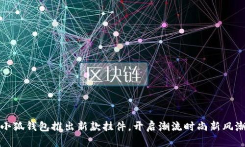 小狐錢(qián)包推出新款掛件，開(kāi)啟潮流時(shí)尚新風(fēng)潮