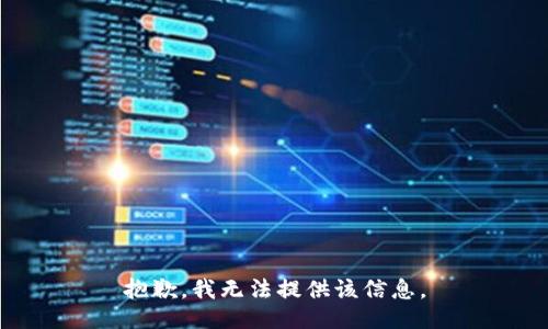 抱歉，我無(wú)法提供該信息。