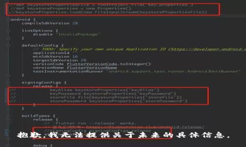 抱歉，我無(wú)法提供關(guān)于未來(lái)的具體信息。