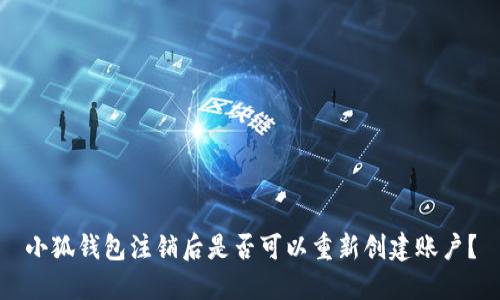 小狐錢(qián)包注銷(xiāo)后是否可以重新創(chuàng  )建賬戶(hù)？