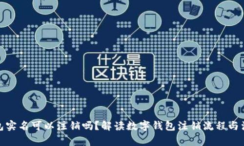 數字錢(qián)包實(shí)名可以注銷(xiāo)嗎？解讀數字錢(qián)包注銷(xiāo)流程與注意事項