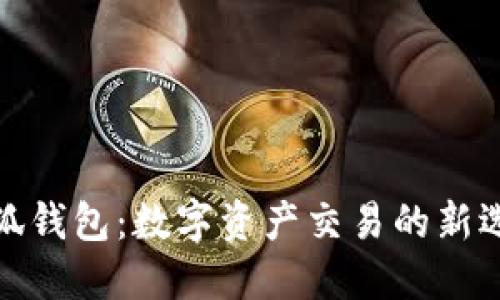 小狐錢(qián)包:數字資產(chǎn)交易的新選擇