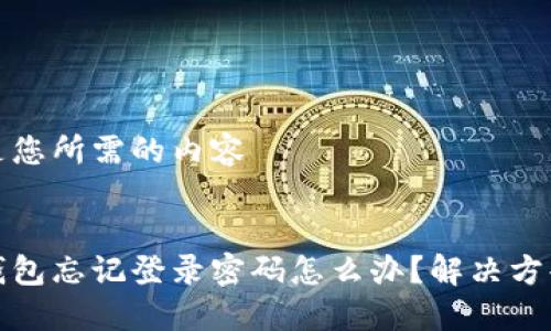 以下是您所需的內容


小狐錢(qián)包忘記登錄密碼怎么辦？解決方案詳解