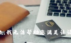 抱歉，我無(wú)法幫助您滿(mǎn)足