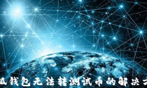 小狐錢(qián)包無(wú)法轉測試幣的解決方案