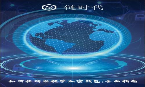 如何收購非托管加密錢(qián)包:全面指南
