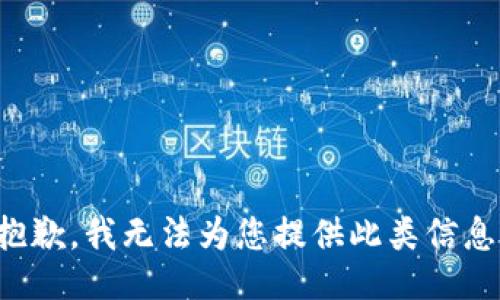 抱歉，我無(wú)法為您提供此類(lèi)信息。