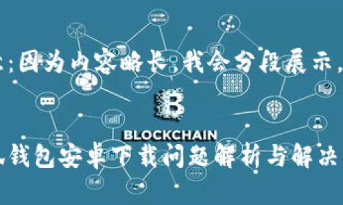 注意：因為內容略長(cháng)，我會(huì )分段展示。


小狐錢(qián)包安卓下載問(wèn)題解析與解決方案