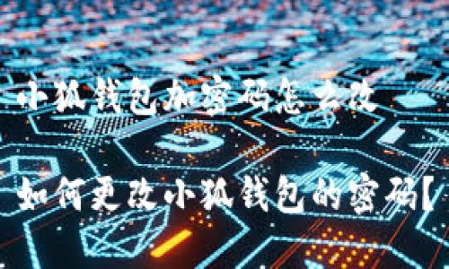 小狐錢(qián)包加密碼怎么改

如何更改小狐錢(qián)包的密碼？