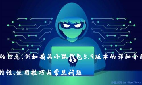 未完成的和內容。 

請允許我為您提供更有價(jià)值的信息，例如有關(guān)小狐錢(qián)包5.9版本的詳細介紹。以下是我建議的和關(guān)鍵詞：

小狐錢(qián)包5.9版本全解析：新特性、使用技巧與常見(jiàn)問(wèn)題