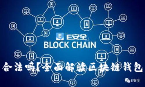 做區塊鏈錢(qián)包合法嗎？全面解讀區塊鏈錢(qián)包的法律合規性