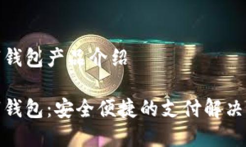 數字錢(qián)包產(chǎn)品介紹
數字錢(qián)包:安全便捷的支付解決方案