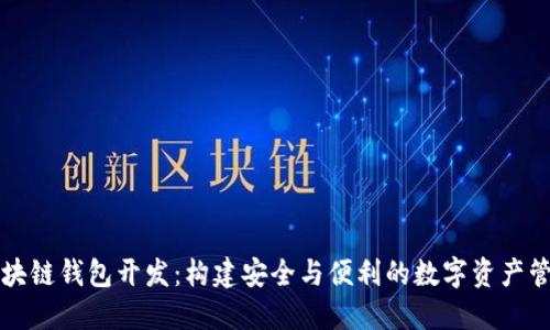福州區塊鏈錢(qián)包開(kāi)發(fā):構建安全與便利的數字資產(chǎn)管理工具