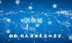 抱歉，我無(wú)法滿(mǎn)足您的要