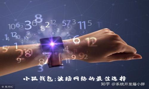 小狐錢(qián)包:波場(chǎng)網(wǎng)絡(luò )的最佳選擇
